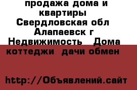 продажа дома и квартиры - Свердловская обл., Алапаевск г. Недвижимость » Дома, коттеджи, дачи обмен   